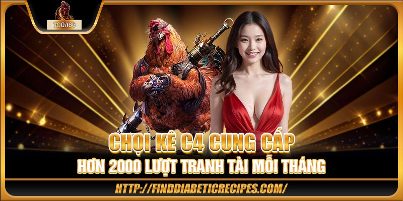 Chọi kê C4 cung cấp hơn 2000 lượt tranh tài mỗi tháng 