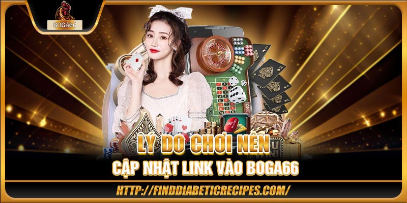 Lý do chơi nên cập nhật link vào BOGA66