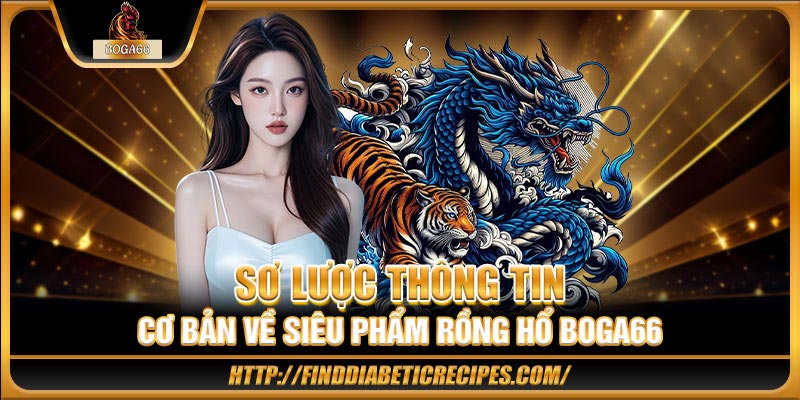 Sơ lược thông tin cơ bản về siêu phẩm Rồng Hổ BOGA66 
