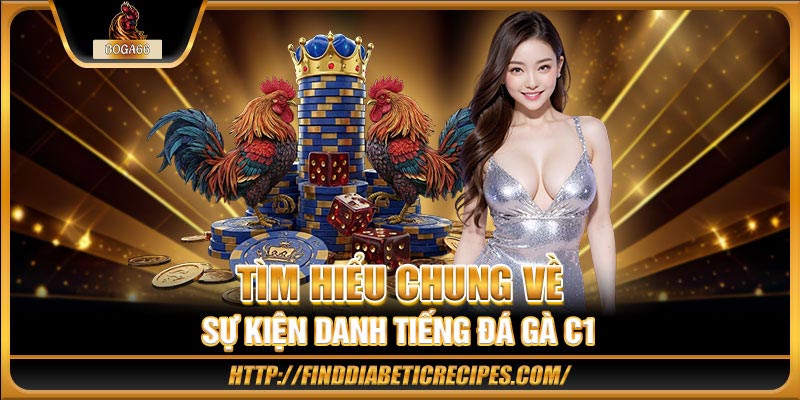 Tìm hiểu chung về sự kiện danh tiếng đá gà C1 